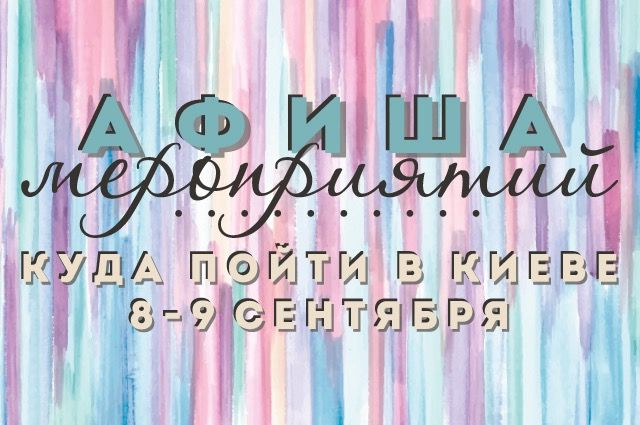 Афиша мероприятий на 8-9 сентября: куда пойти в Киеве на выходных
