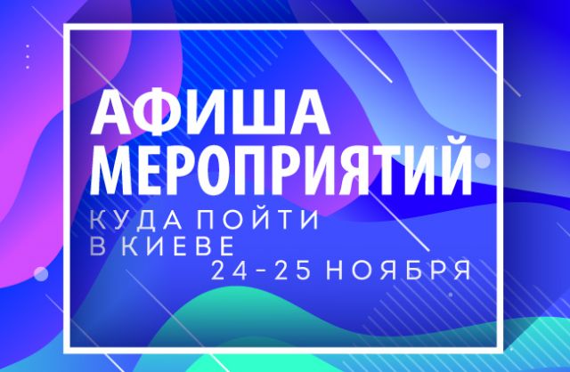 Афиша мероприятий на 23-24 ноября: куда пойти в Киеве на выходных