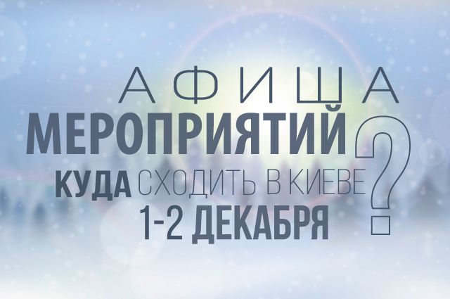 Афиша мероприятий на 1-2 декабря: куда пойти в Киеве на выходных